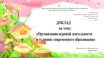ДОКЛАД на тему: Организация игровой деятельности в условиях современного образования
