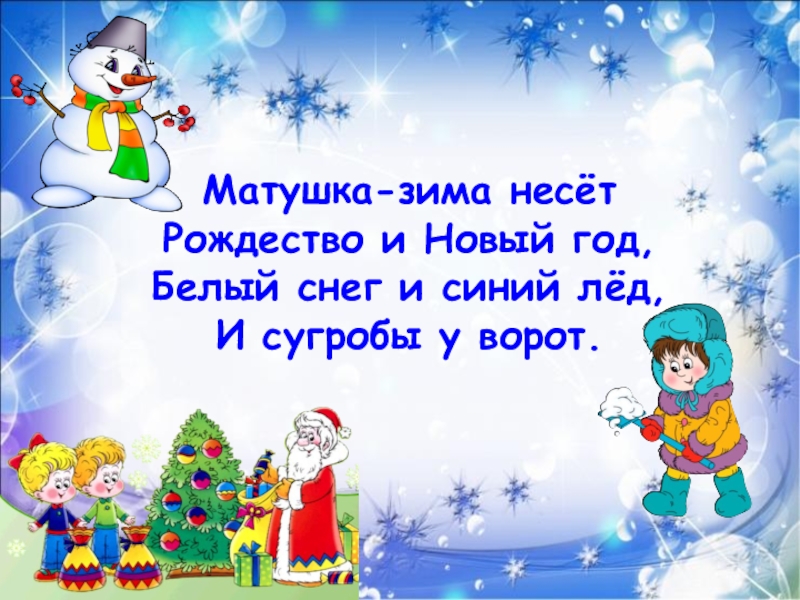 Матушка-зима несётРождество и Новый год,Белый снег и синий лёд,И сугробы у ворот.