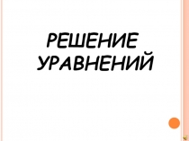 Презентация по математике для 6 класса Решение уравнений