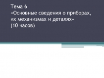 Презентация к теме Основные сведения о приборах, их механизмах и деталях