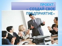 Презентация к деловой игре Создай свое предприятие