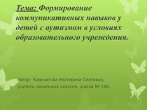 Презентация Формирование коммуникативных навыков у детей с аутизмом в условиях образовательного учреждения