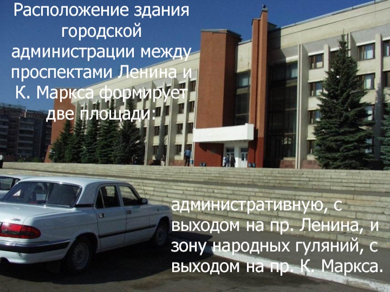 Расположение здания городской администрации между проспектами Ленина и К. Маркса формирует две площади:административную, с выходом на пр.