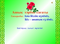 Презентатция Тәрбие сағаты Ана біздің күніміз, Біз – ананың гүліміз.  (4 сынып)