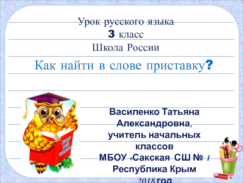 Как найти в слове приставку?Урок русского языка3 классШкола РоссииВасиленко Татьяна Александровна,учитель начальных классовМБОУ «Сакская СШ № 1Республика