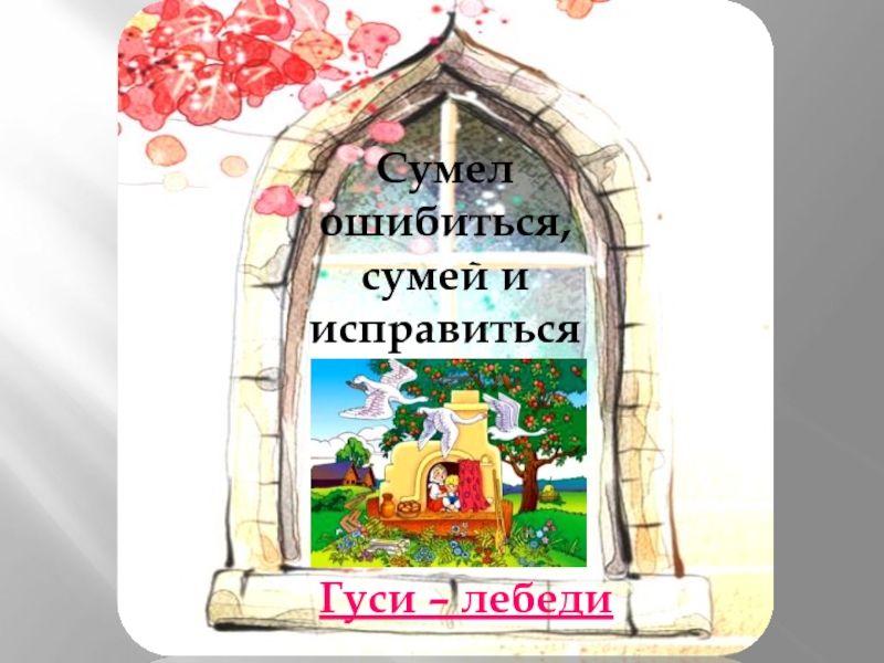 Гуси – лебедиСумел ошибиться, сумей и исправиться