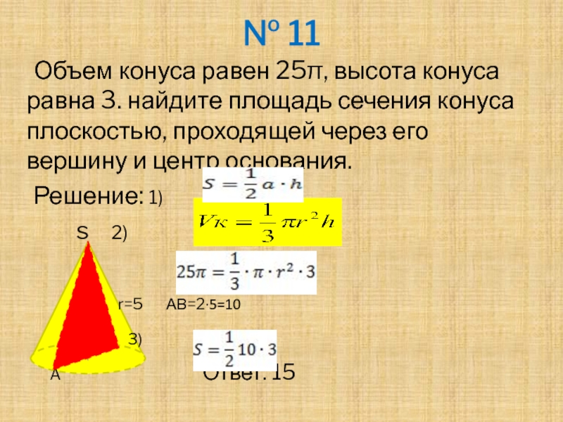 № 11	Объем конуса равен 25π, высота конуса равна 3. найдите площадь сечения конуса плоскостью, проходящей через его