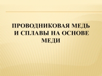 Презентация по электроматериаловедению Проводниковы материалы МЕДЬ