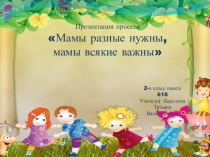 Презентация проекта Мамы разные нужны, мамы всякие важны ( 2 класс)