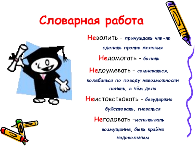 Словарная работаНеволить - принуждать что-то сделать против желанияНедомогать - болетьНедоумевать - сомневаться, колебаться по поводу невозможности понять,