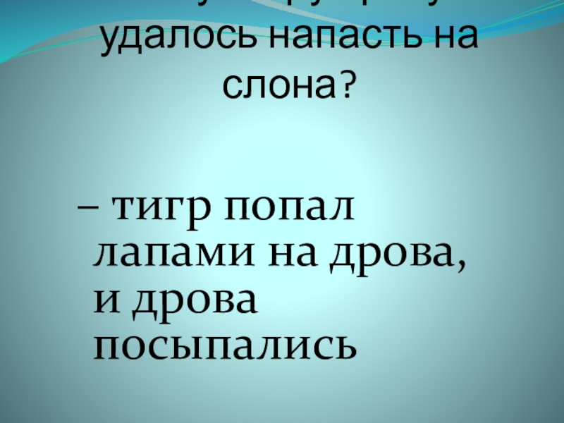 почему тигру сразу не удалось напасть на слона? – тигр попал лапами на дрова, и дрова