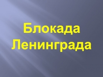 Презентация по теме Блокада Ленинграда