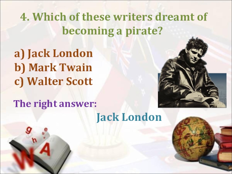 4. Which of these writers dreamt of becoming a pirate?The right answer:a) Jack Londonb) Mark Twainc)