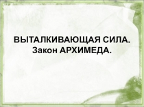 Презентация по физике к уроку  Выталкивающая сила. Закон Архимеда.