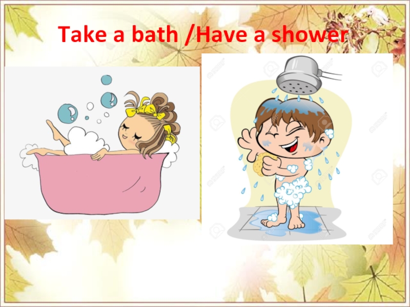 Have a shower. Take a Bath. Take a Shower. Have a Bath.