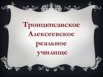 Троицкосавское Алексеевское реальное училище