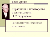 Презентация по истории на тему Традиции и новаторство в деятельности Н.С. Хрущёва