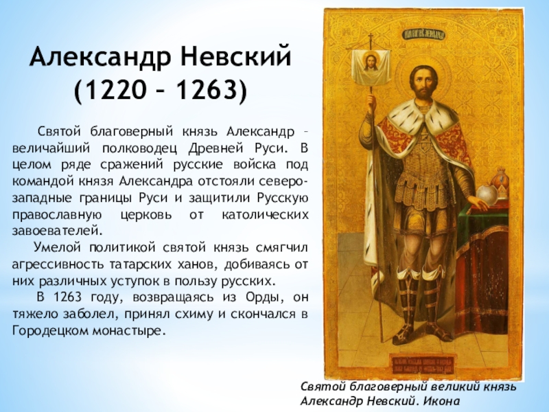 Александр Невский(1220 – 1263)  Святой благоверный князь Александр – величайший полководец Древней Руси. В целом ряде