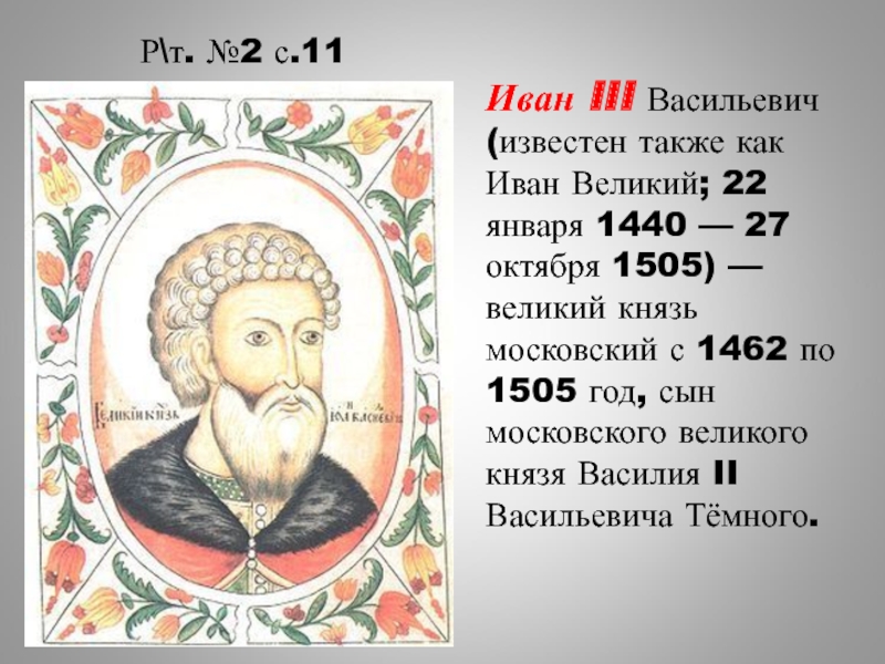 Р\т. №2 с.11Иван III Васильевич (известен также как Иван Великий; 22 января 1440 — 27 октября 1505)