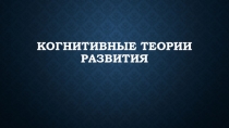 Презинтация по специальной психологии на тему:Когнитивные теории развития
