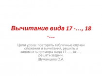 Презентация по математике на тему Вычитание 17-, 18-