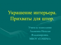 Презентация по технологии на тему: Украшение интерьера.Прихваты для штор.