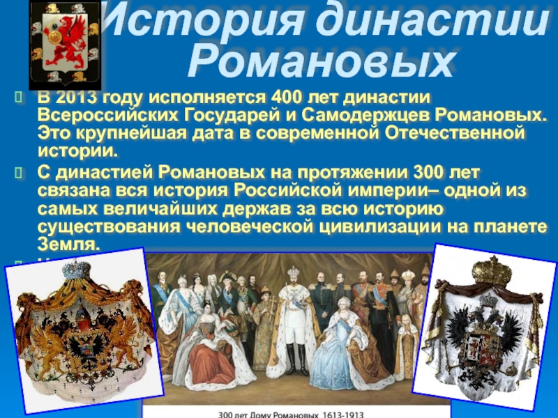 История династии РомановыхВ 2013 году исполняется 400 лет династии Всероссийских Государей и Самодержцев Романовых. Это крупнейшая дата