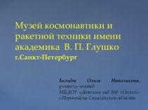Презентация к проекту Вперед! К звездам на тему Музей космонавтики и ракетной техники имени академика В.П.Глушко