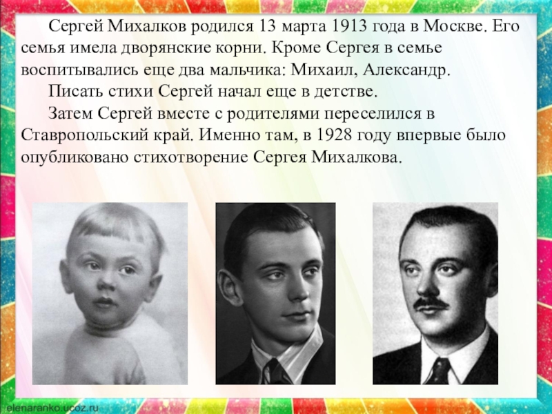 Сергей Михалков родился 13 марта 1913 года в Москве. Его семья имела дворянские корни. Кроме Сергея в