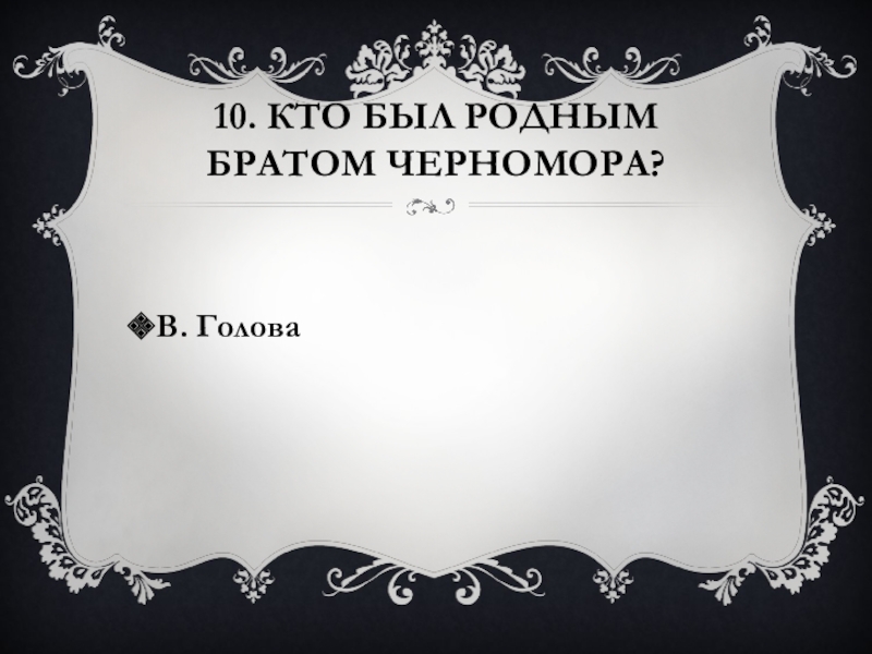 10. Кто был родным братом Черномора?В. Голова