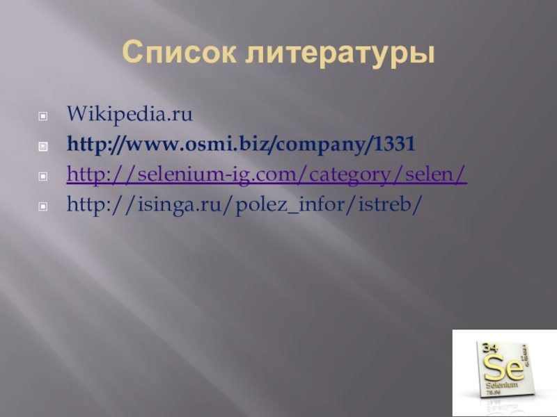 Список литературыWikipedia.ruhttp://www.osmi.biz/company/1331http://selenium-ig.com/category/selen/http://isinga.ru/polez_infor/istreb/
