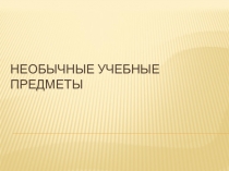 Презентация по английскому языку Необычные учебные предметы