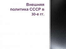 Презентация Внешняя политика СССР в 30-е гг