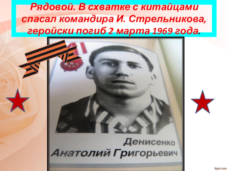 Рядовой. В схватке с китайцами спасал командира И. Стрельникова, геройски погиб 2 марта 1969 года.