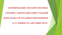ФОРМИРОВАНИЕ МЕТОПРЕДМЕТНЫХ УМЕНИЙ САМООРГАНИЗАЦИИ УЧЕБНОЙ ДЕЯТЕЛЬНОСТИ МЛАДШИХ ШКОЛЬНИКОВ В УСЛОВИЯХ РЕАЛИЗАЦИИ ФГОС.