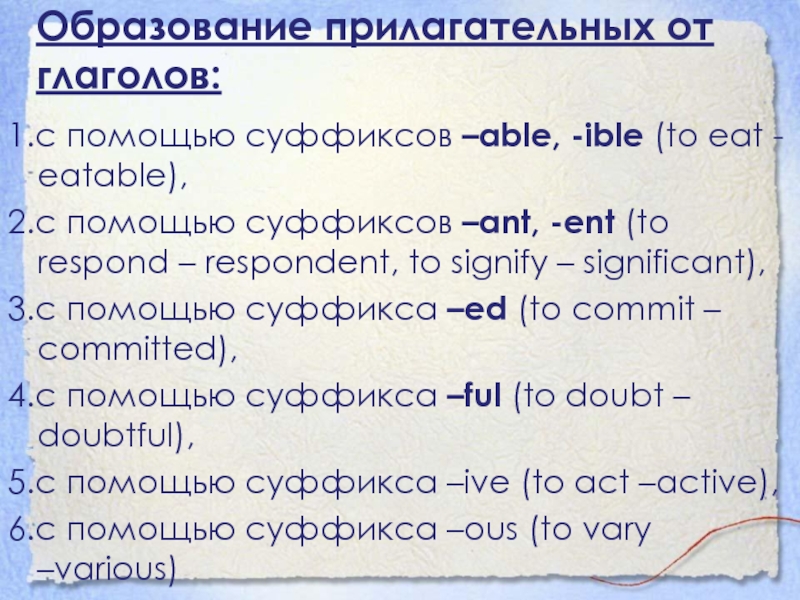 Образование прилагательных от глаголов:1.с помощью суффиксов –able, -ible (to eat - eatable),2.с помощью суффиксов –ant, -ent (to respond – respondent, to