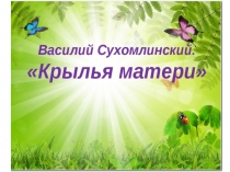 Презентация к сказке В. Сухомлинского Крылья матери
