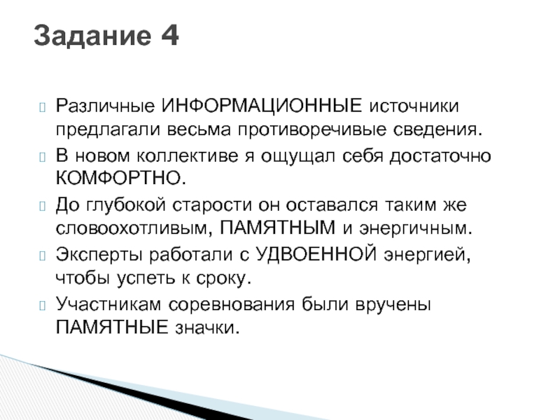 Различные ИНФОРМАЦИОННЫЕ источники предлагали весьма противоречивые сведения.В новом коллективе я ощущал себя достаточно КОМФОРТНО.До глубокой старости он