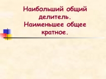 Презентация Наибольший общий делитель. Наименьшее общее кратное