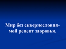 Презентация к классному часу Мир без сквернословия - мой рецепт здоровья