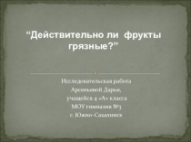 Проектно-исследовательская работа Действительно ли фрукты грязные? Цель: Актуальность темы:Задачи: Гипотезы: Методы исследования: Смывы и посев бактерий на питательные среды:Формы бактерий:Какие микроорганизмы полезны, а какие приносят вред?А как бороться