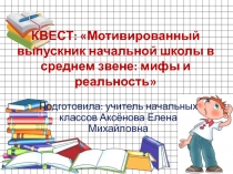 Презентация КВЕСТ: Мотивированный выпускник начальной школы в среднем звене: мифы и реальность