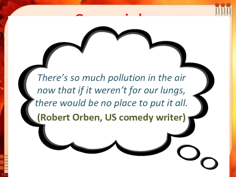 Green wisdomThere’s so much pollution in the air now that if it weren’t for our lungs, there