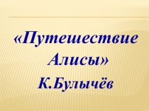 Презентация Путешествие Алисы Кир Булычёв