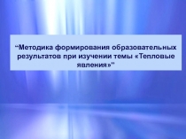 “Методика формирования образовательных результатов при изучении темы Тепловые явления”