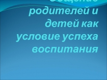 Презентация к родительскому собранию Общение родителей и детей как условие успеха воспитания