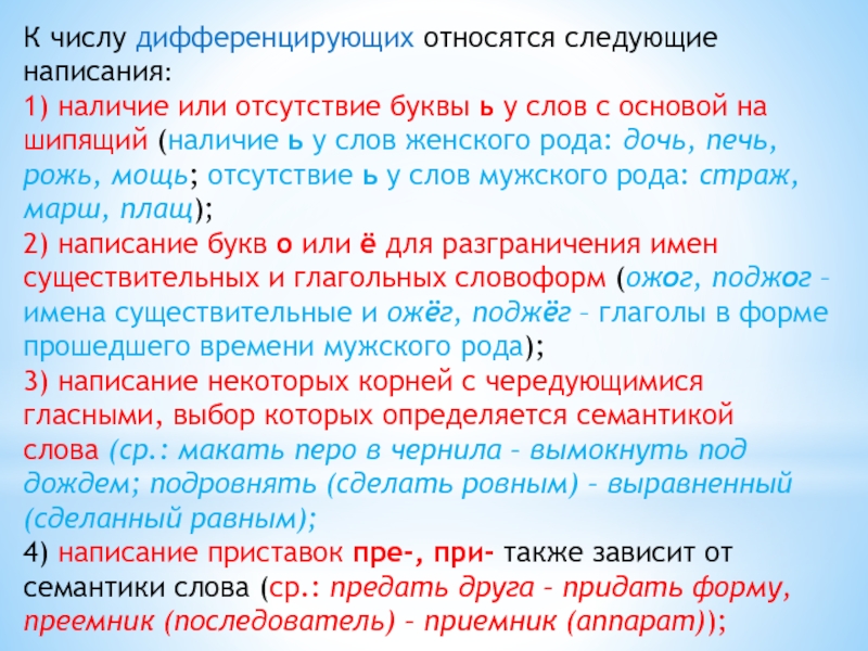 К числу дифференцирующих относятся следующие написания:1) наличие или отсутствие буквы ь у слов с основой на шипящий (наличие ь у слов