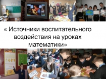 Презентация  Источники воспитательного воздействия на уроках математики