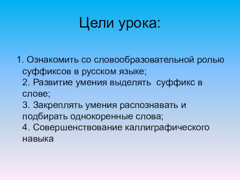 Цели урока: 1. Ознакомить со словообразовательной ролью суффиксов в русском языке; 2. Развитие умения выделять суффикс