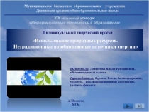 Презентация исследовательской работы на тему: Использование природных ресурсов. Нетрадиционные возобновляемые источники энергии